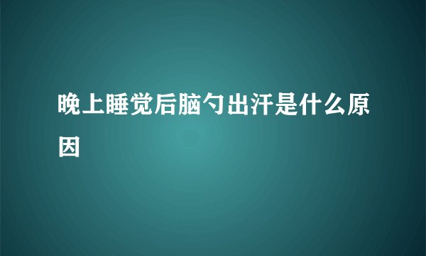 晚上睡觉后脑勺出汗是什么原因