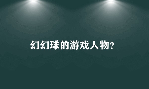 幻幻球的游戏人物？