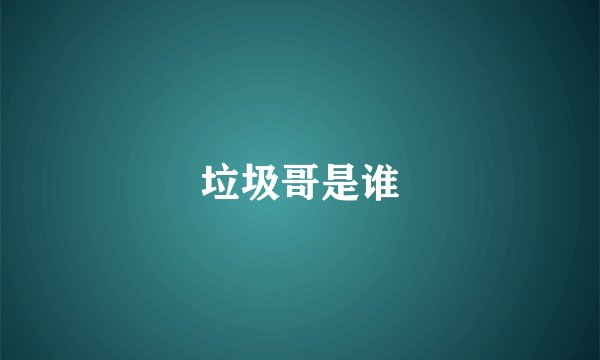 垃圾哥是谁