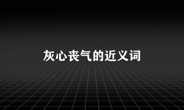 灰心丧气的近义词