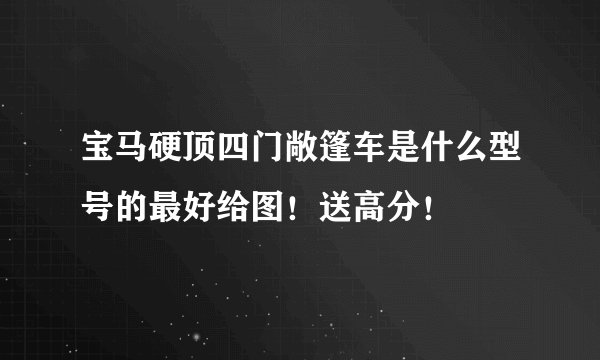 宝马硬顶四门敞篷车是什么型号的最好给图！送高分！