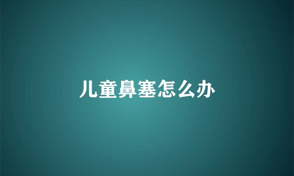 儿童鼻塞怎么办