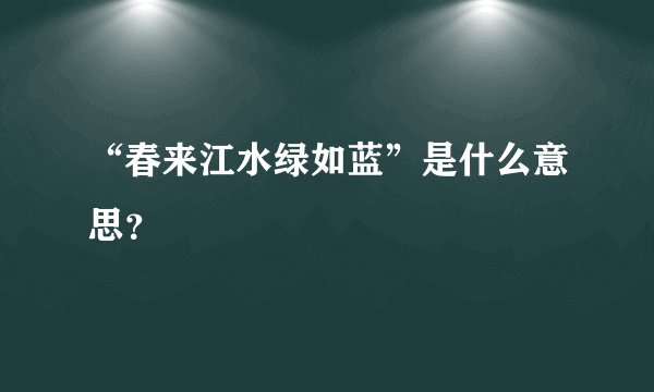 “春来江水绿如蓝”是什么意思？
