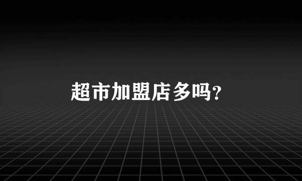 超市加盟店多吗？