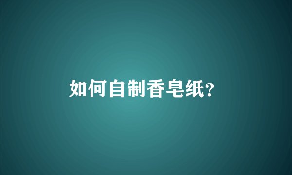如何自制香皂纸?