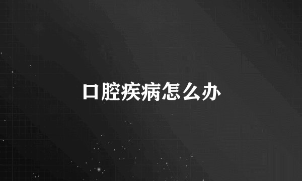 口腔疾病怎么办