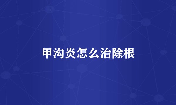 甲沟炎怎么治除根