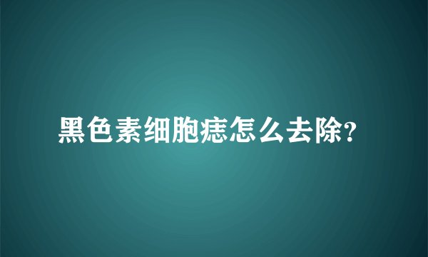 黑色素细胞痣怎么去除？