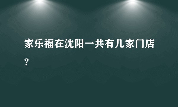 家乐福在沈阳一共有几家门店？