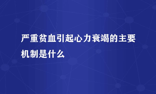 严重贫血引起心力衰竭的主要机制是什么