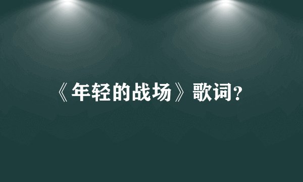 《年轻的战场》歌词?