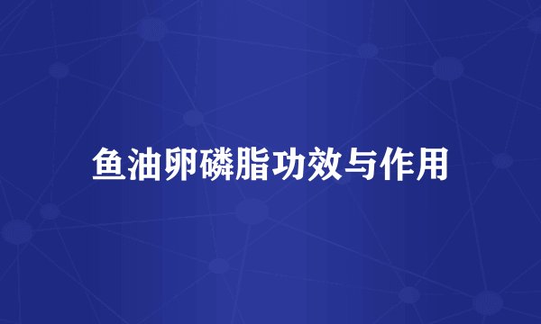 鱼油卵磷脂功效与作用