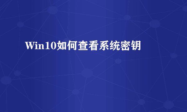 Win10如何查看系统密钥