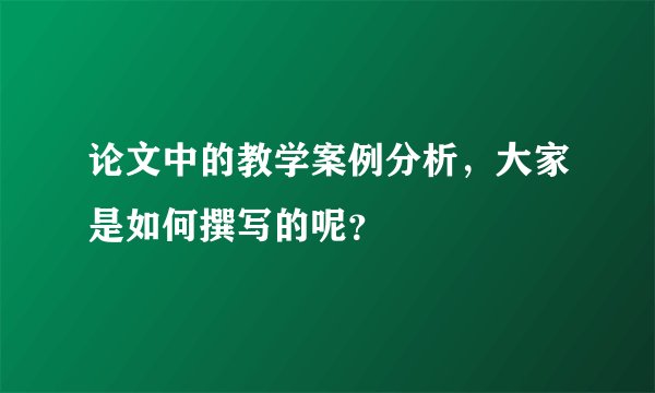 论文中的教学案例分析，大家是如何撰写的呢？