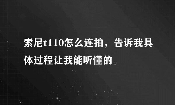索尼t110怎么连拍，告诉我具体过程让我能听懂的。