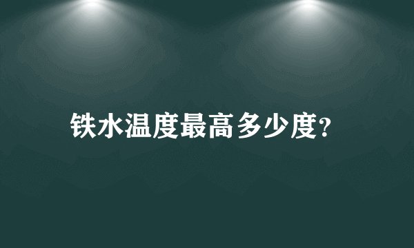 铁水温度最高多少度？