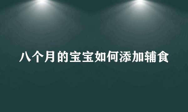 八个月的宝宝如何添加辅食