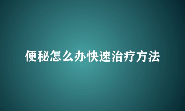 便秘怎么办快速治疗方法