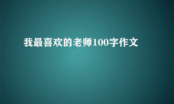 我最喜欢的老师100字作文
