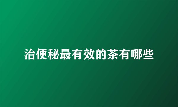 治便秘最有效的茶有哪些