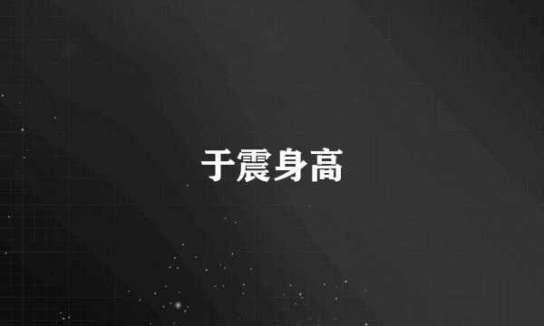 于震身高