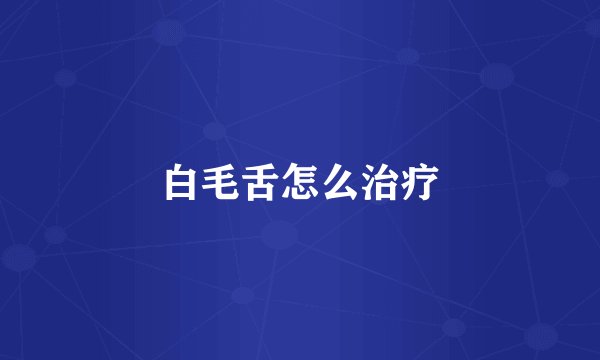 白毛舌怎么治疗