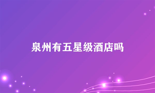 泉州有五星级酒店吗