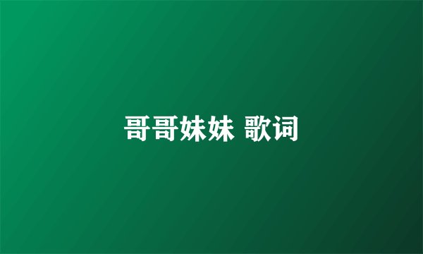 哥哥妹妹 歌词