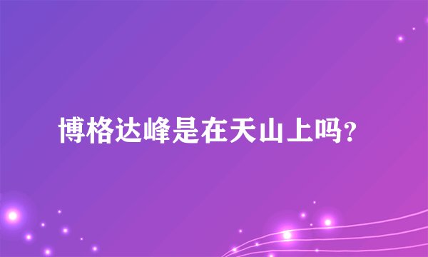 博格达峰是在天山上吗?