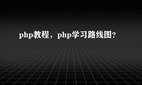 php教程，php学习路线图？