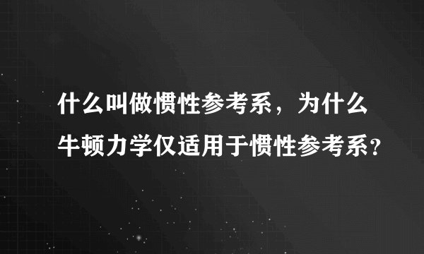 什么叫做惯性参考系，为什么牛顿力学仅适用于惯性参考系？
