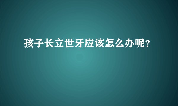 孩子长立世牙应该怎么办呢？