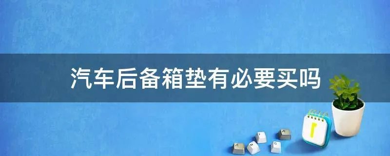 汽车后备箱垫有必要买吗