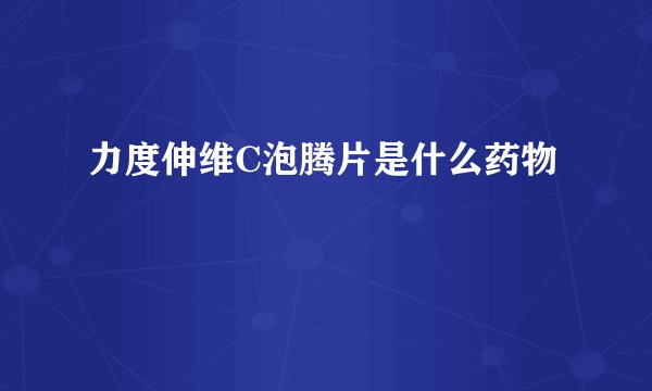 力度伸维C泡腾片是什么药物