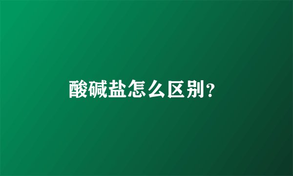 酸碱盐怎么区别？