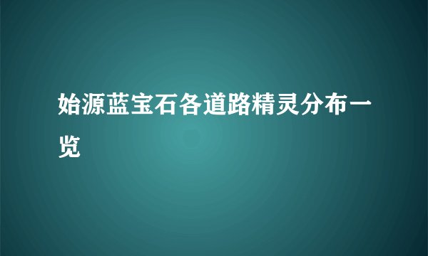 始源蓝宝石各道路精灵分布一览