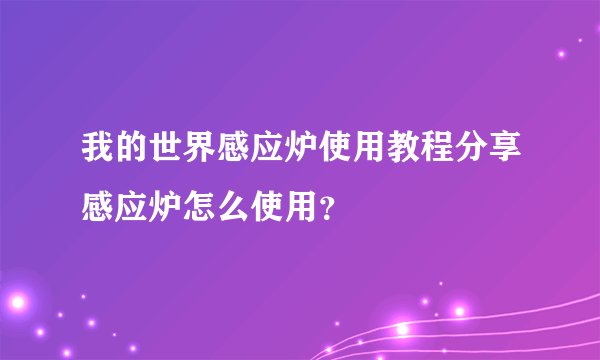 我的世界感应炉使用教程分享感应炉怎么使用?