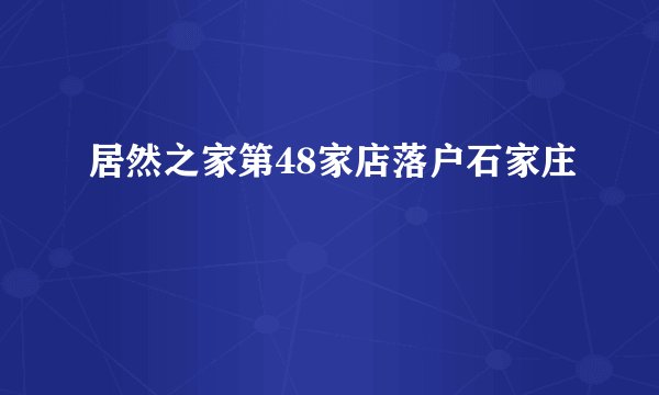 居然之家第48家店落户石家庄