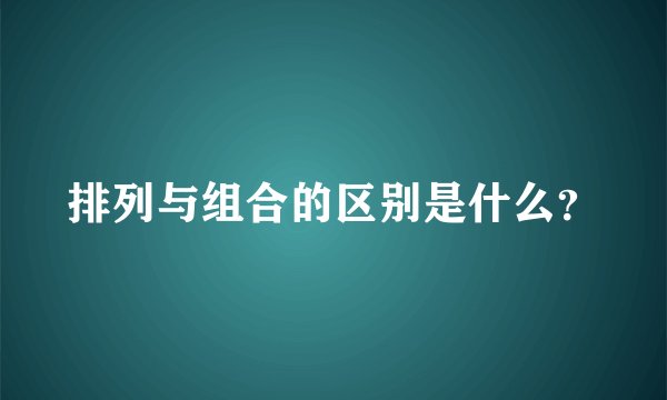 排列与组合的区别是什么？