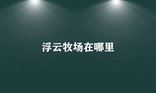 浮云牧场在哪里