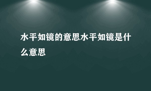 水平如镜的意思水平如镜是什么意思