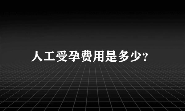 人工受孕费用是多少？