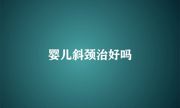 婴儿斜颈治好吗