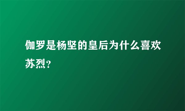 伽罗是杨坚的皇后为什么喜欢苏烈？