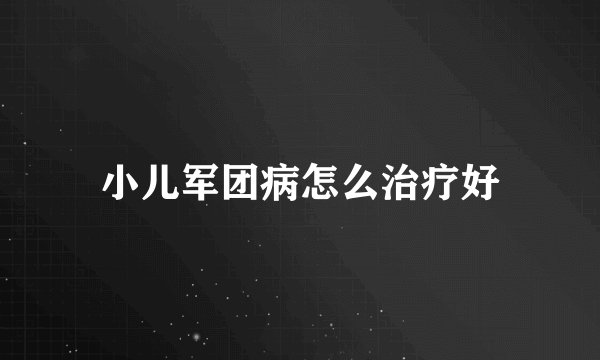 小儿军团病怎么治疗好
