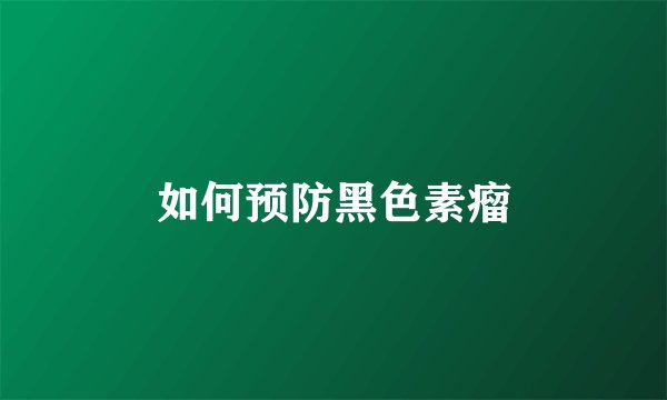 如何预防黑色素瘤