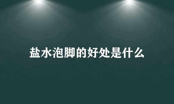 盐水泡脚的好处是什么