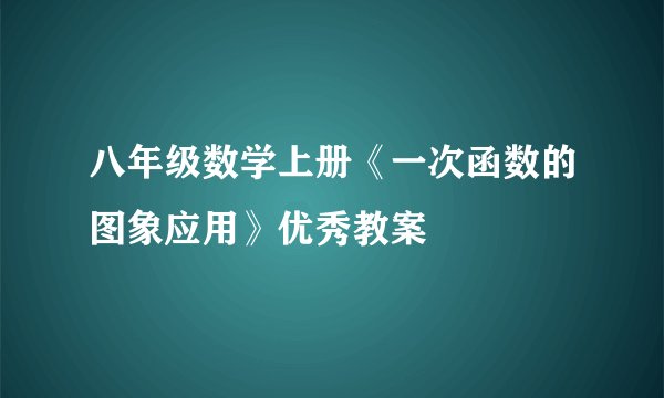八年级数学上册《一次函数的图象应用》优秀教案