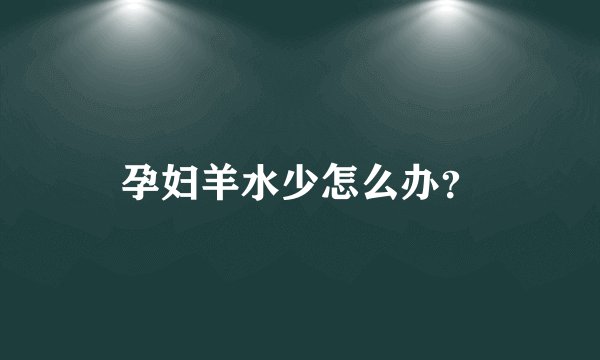 孕妇羊水少怎么办？