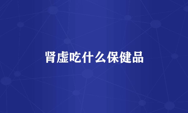 肾虚吃什么保健品
